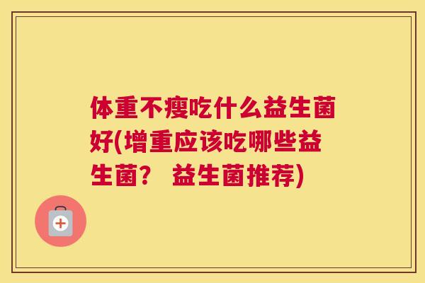 体重不瘦吃什么益生菌好(增重应该吃哪些益生菌？ 益生菌推荐)
