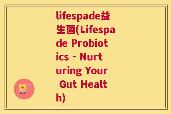 lifespade益生菌(Lifespade Probiotics - Nurturing Your Gut Health)