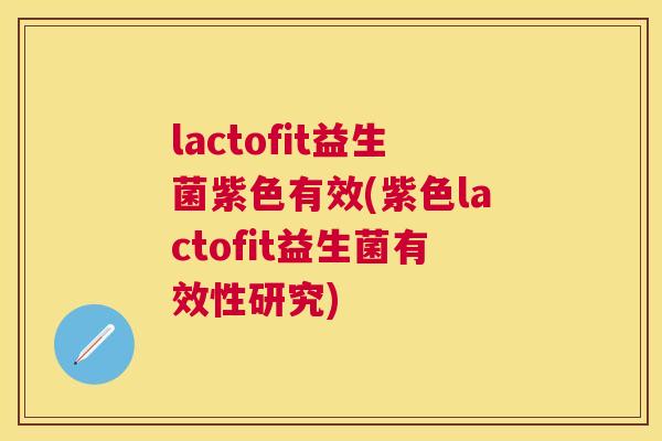 lactofit益生菌紫色有效(紫色lactofit益生菌有效性研究)
