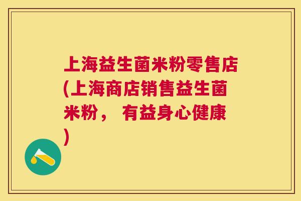 上海益生菌米粉零售店(上海商店销售益生菌米粉， 有益身心健康)