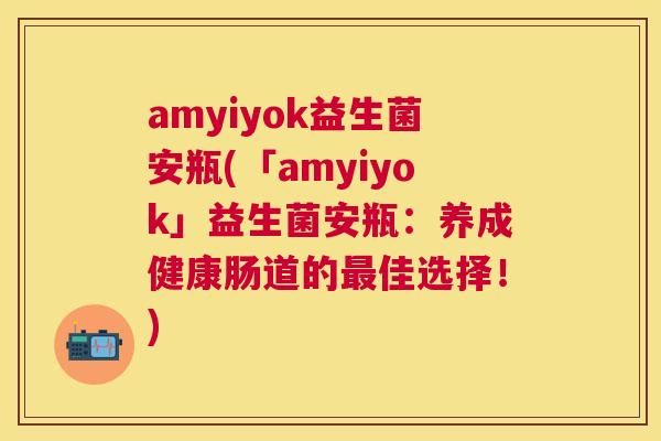 amyiyok益生菌安瓶(「amyiyok」益生菌安瓶：养成健康肠道的最佳选择！)