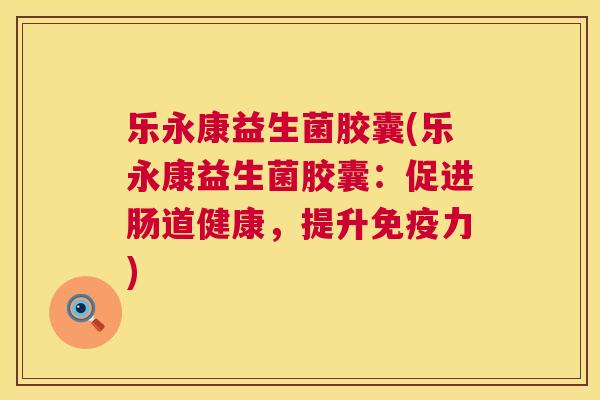 乐永康益生菌胶囊(乐永康益生菌胶囊：促进肠道健康，提升免疫力)