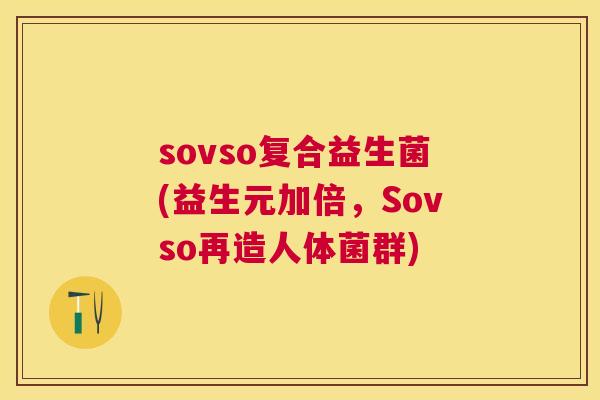 sovso复合益生菌(益生元加倍，Sovso再造人体菌群)