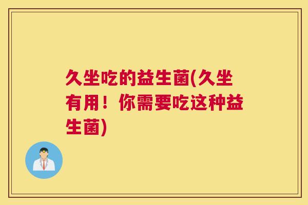 久坐吃的益生菌(久坐有用！你需要吃这种益生菌)