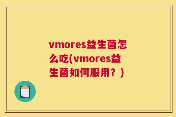 vmores益生菌怎么吃(vmores益生菌如何服用？)