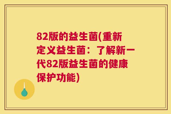 82版的益生菌(重新定义益生菌：了解新一代82版益生菌的健康保护功能)