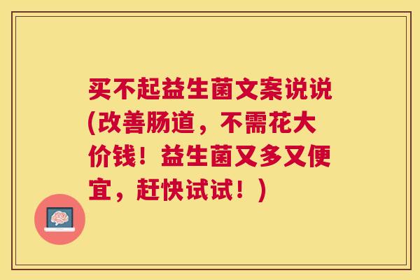 买不起益生菌文案说说(改善肠道，不需花大价钱！益生菌又多又便宜，赶快试试！)
