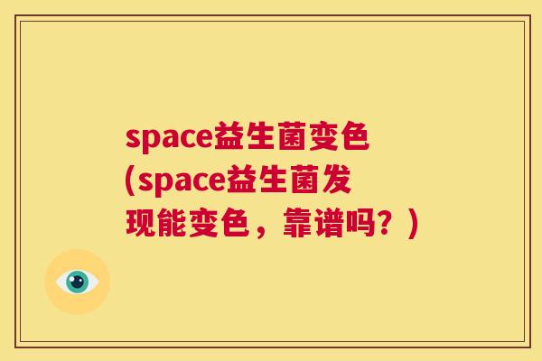 space益生菌变色(space益生菌发现能变色，靠谱吗？)