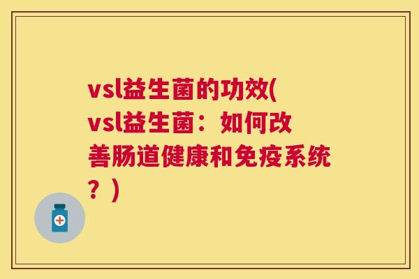 vsl益生菌的功效(vsl益生菌：如何改善肠道健康和免疫系统？)