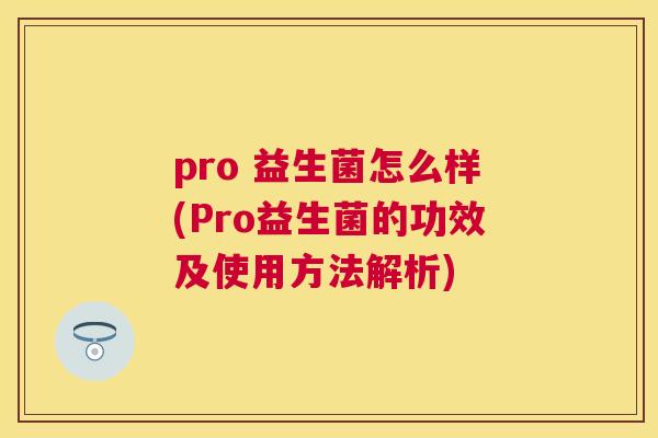 pro 益生菌怎么样(Pro益生菌的功效及使用方法解析)