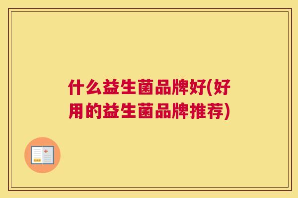 什么益生菌品牌好(好用的益生菌品牌推荐)