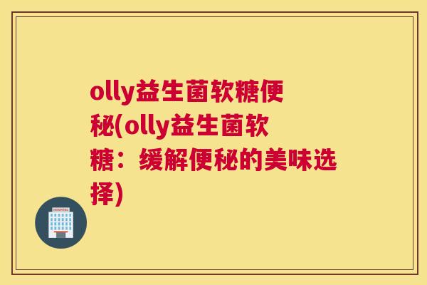 olly益生菌软糖便秘(olly益生菌软糖：缓解便秘的美味选择)