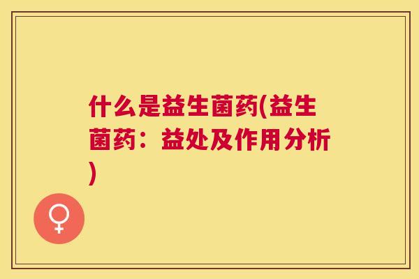 什么是益生菌药(益生菌药：益处及作用分析)