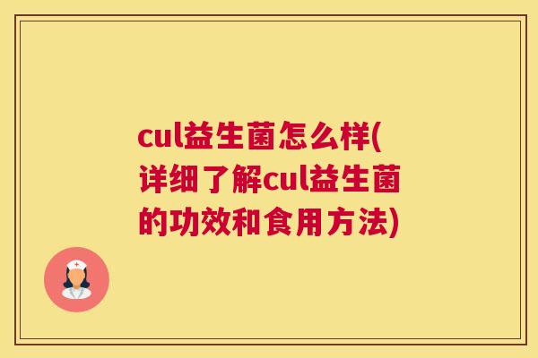 cul益生菌怎么样(详细了解cul益生菌的功效和食用方法)