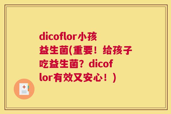 dicoflor小孩益生菌(重要！给孩子吃益生菌？dicoflor有效又安心！)