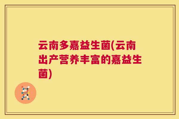 云南多嘉益生菌(云南出产营养丰富的嘉益生菌)