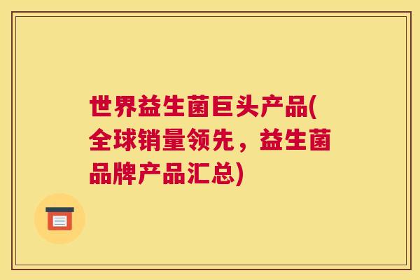世界益生菌巨头产品(全球销量领先，益生菌品牌产品汇总)