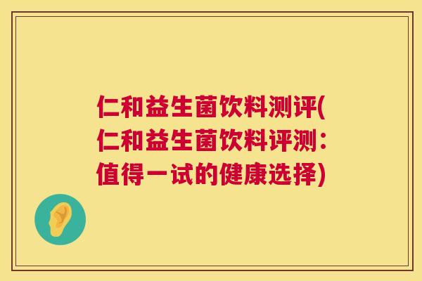 仁和益生菌饮料测评(仁和益生菌饮料评测：值得一试的健康选择)