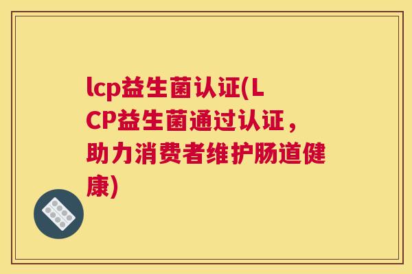 lcp益生菌认证(LCP益生菌通过认证，助力消费者维护肠道健康)