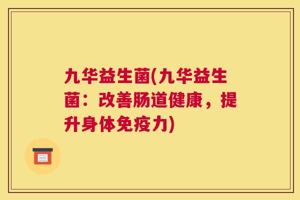 九华益生菌(九华益生菌：改善肠道健康，提升身体免疫力)