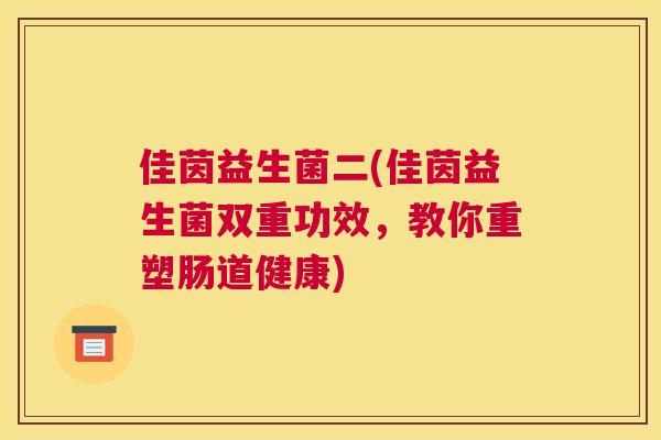 佳茵益生菌二(佳茵益生菌双重功效，教你重塑肠道健康)
