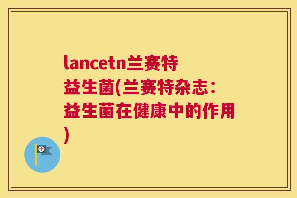 lancetn兰赛特益生菌(兰赛特杂志：益生菌在健康中的作用)