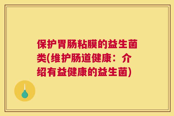 保护胃肠粘膜的益生菌类(维护肠道健康：介绍有益健康的益生菌)