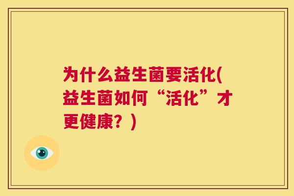为什么益生菌要活化(益生菌如何“活化”才更健康？)