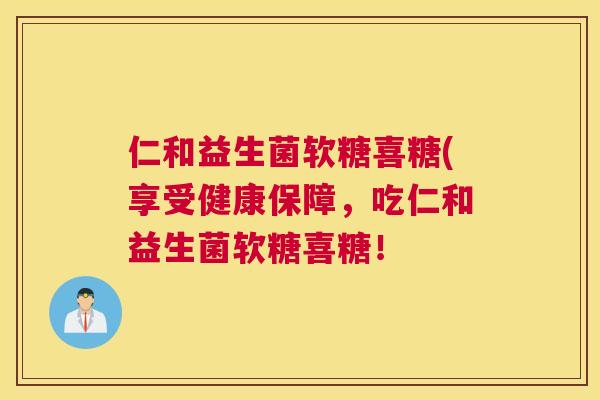 仁和益生菌软糖喜糖(享受健康保障，吃仁和益生菌软糖喜糖！