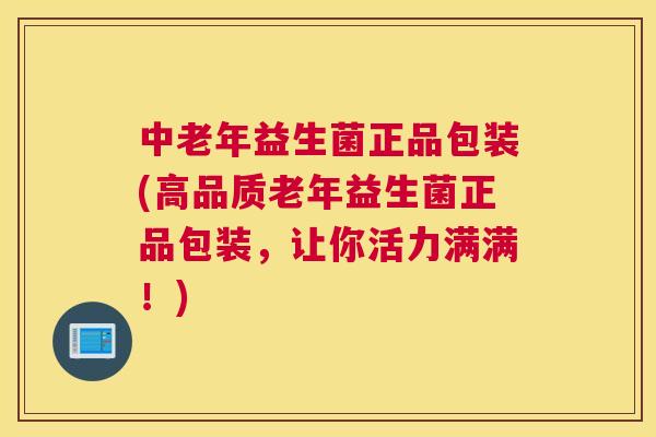 中老年益生菌正品包装(高品质老年益生菌正品包装，让你活力满满！)