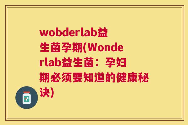 wobderlab益生菌孕期(Wonderlab益生菌：孕妇期必须要知道的健康秘诀)