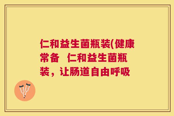 仁和益生菌瓶装(健康常备  仁和益生菌瓶装，让肠道自由呼吸