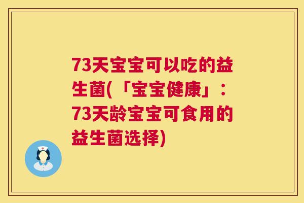 73天宝宝可以吃的益生菌(「宝宝健康」：73天龄宝宝可食用的益生菌选择)
