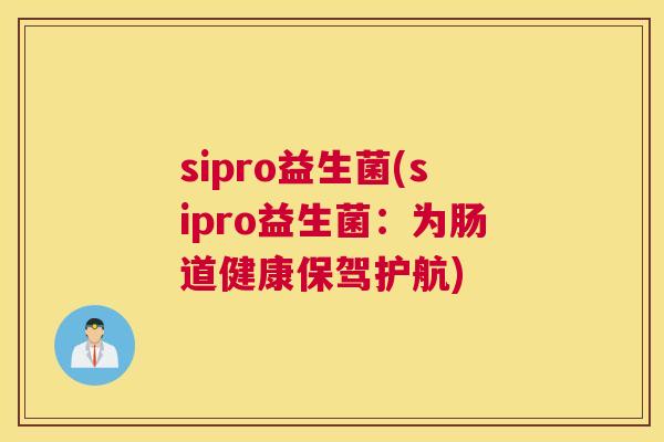 sipro益生菌(sipro益生菌：为肠道健康保驾护航)