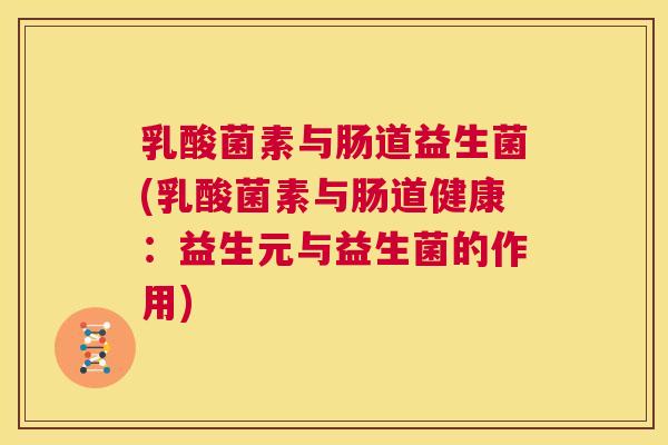 乳酸菌素与肠道益生菌(乳酸菌素与肠道健康：益生元与益生菌的作用)