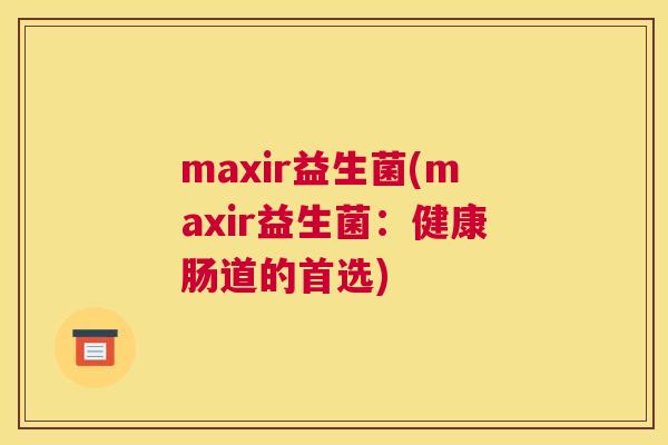 maxir益生菌(maxir益生菌：健康肠道的首选)