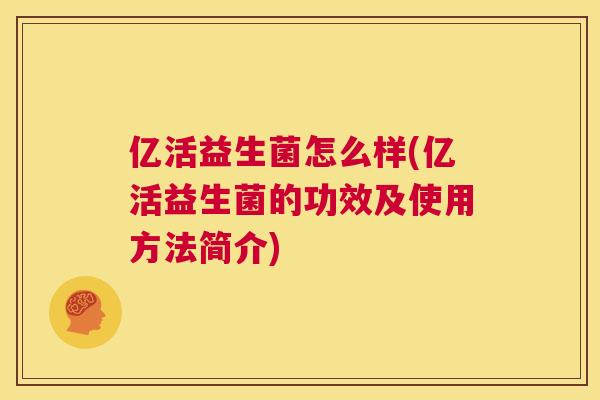 亿活益生菌怎么样(亿活益生菌的功效及使用方法简介)