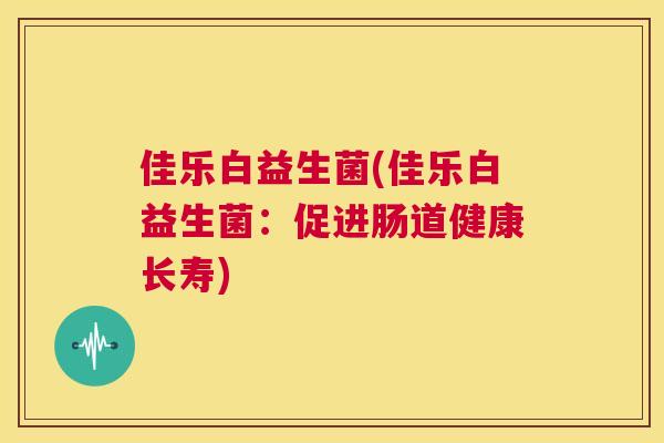 佳乐白益生菌(佳乐白益生菌：促进肠道健康长寿)