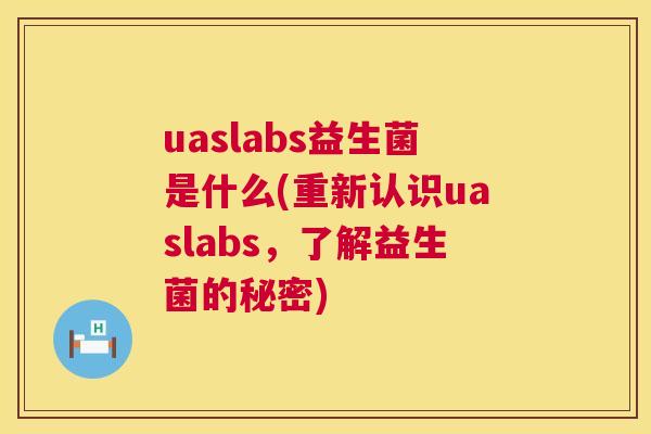 uaslabs益生菌是什么(重新认识uaslabs，了解益生菌的秘密)