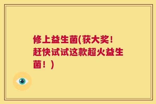 修上益生菌(获大奖！赶快试试这款超火益生菌！)