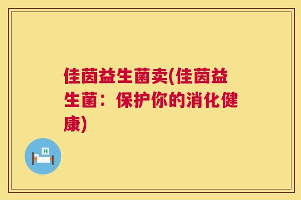 佳茵益生菌卖(佳茵益生菌：保护你的消化健康)