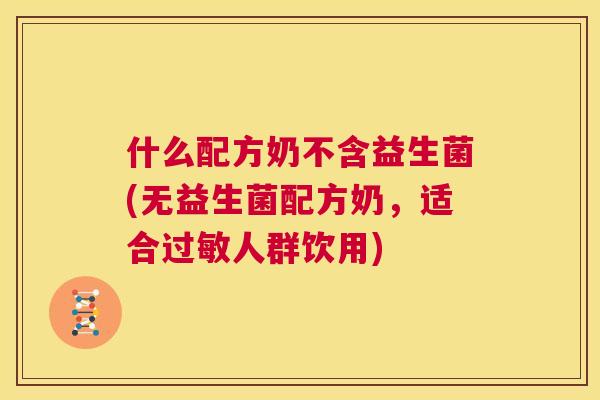 什么配方奶不含益生菌(无益生菌配方奶，适合过敏人群饮用)