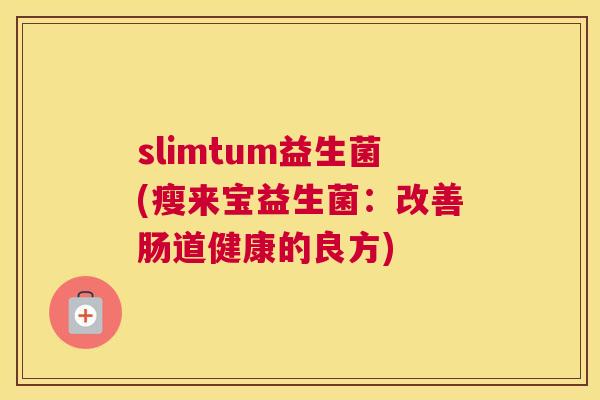 slimtum益生菌(瘦来宝益生菌：改善肠道健康的良方)
