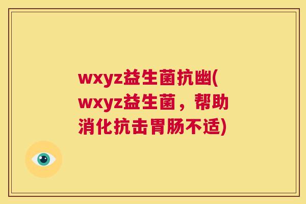 wxyz益生菌抗幽(wxyz益生菌，帮助消化抗击胃肠不适)