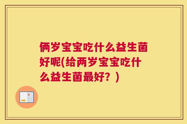 俩岁宝宝吃什么益生菌好呢(给两岁宝宝吃什么益生菌最好？)