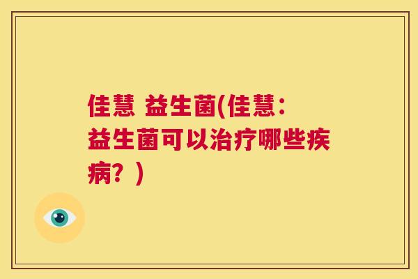 佳慧 益生菌(佳慧：益生菌可以治疗哪些疾病？)