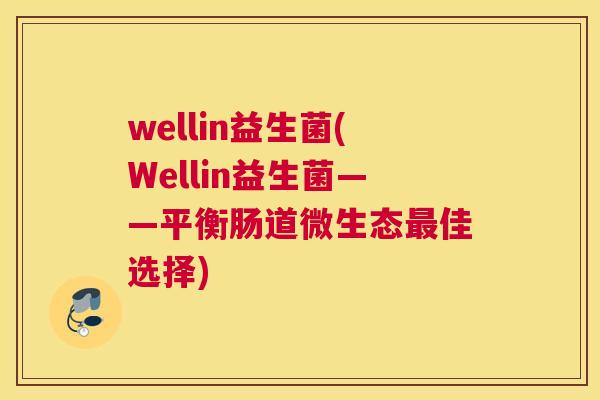 wellin益生菌(Wellin益生菌——平衡肠道微生态最佳选择)