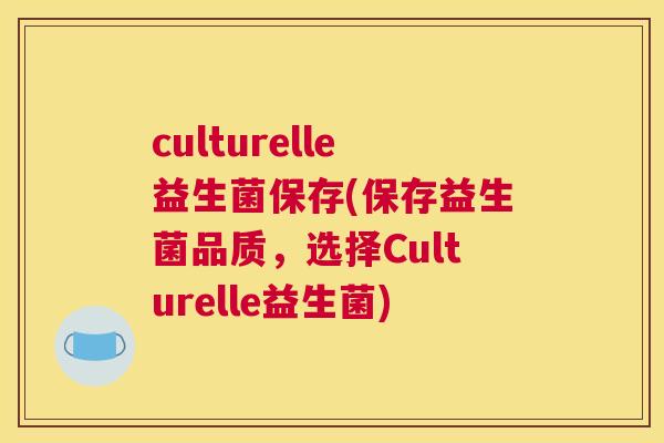 culturelle益生菌保存(保存益生菌品质，选择Culturelle益生菌)