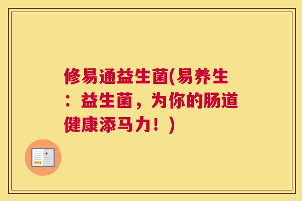修易通益生菌(易养生：益生菌，为你的肠道健康添马力！)