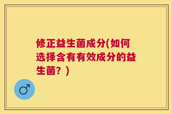 修正益生菌成分(如何选择含有有效成分的益生菌？)